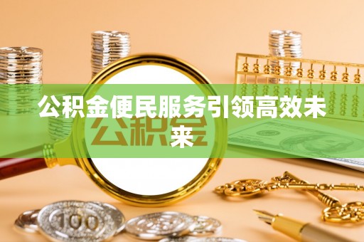 池上公积金便民服务引领高效未来