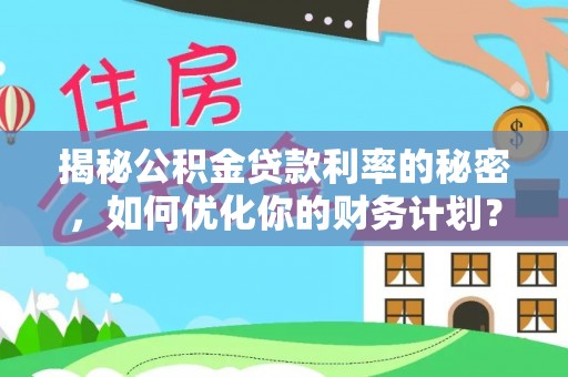 池上揭秘公积金贷款利率的秘密，如何优化你的财务计划？