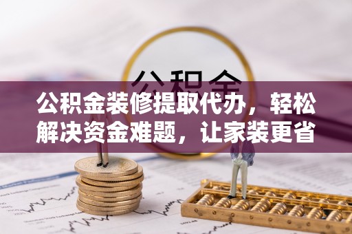 池上公积金装修提取代办，轻松解决资金难题，让家装更省心