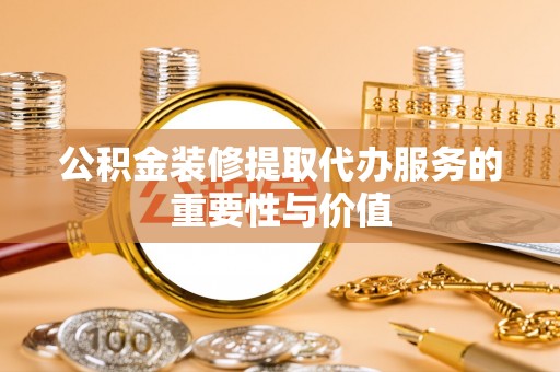 池上公积金装修提取代办服务的重要性与价值