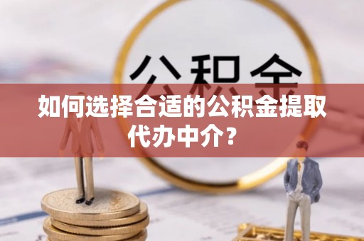 池上如何选择合适的公积金提取代办中介？