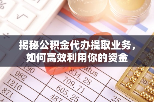 池上揭秘公积金代办提取业务，如何高效利用你的资金