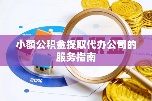 池上小额公积金提取代办公司的服务指南