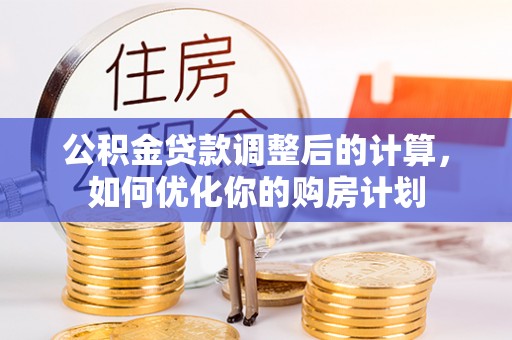 池上公积金贷款调整后的计算，如何优化你的购房计划