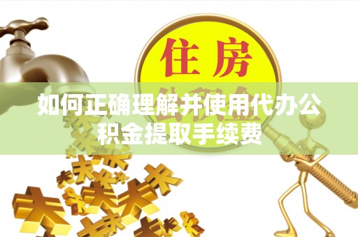 池上如何正确理解并使用代办公积金提取手续费
