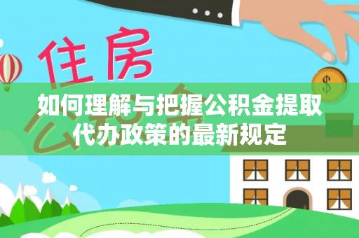 池上如何理解与把握公积金提取代办政策的最新规定