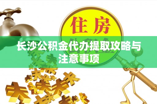 池上长沙公积金代办提取攻略与注意事项