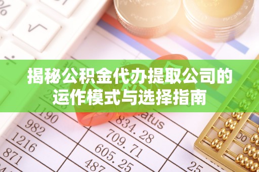 池上揭秘公积金代办提取公司的运作模式与选择指南
