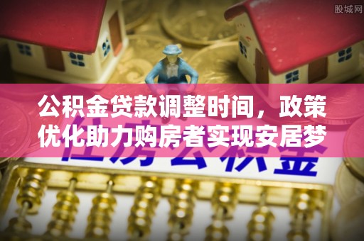池上公积金贷款调整时间，政策优化助力购房者实现安居梦