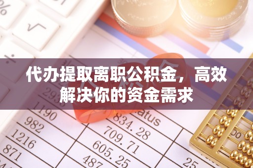 池上代办提取离职公积金，高效解决你的资金需求