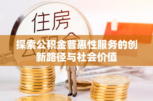 池上探索公积金普惠性服务的创新路径与社会价值