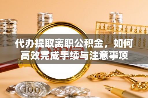 池上代办提取离职公积金，如何高效完成手续与注意事项