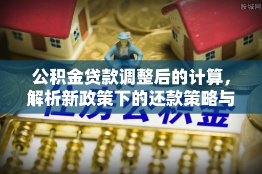 池上公积金贷款调整后的计算，解析新政策下的还款策略与财务规划