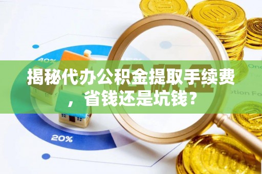 池上揭秘代办公积金提取手续费，省钱还是坑钱？