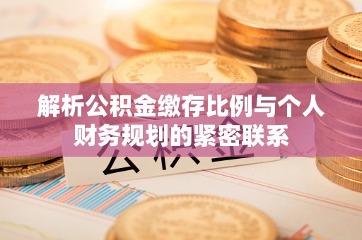 池上解析公积金缴存比例与个人财务规划的紧密联系
