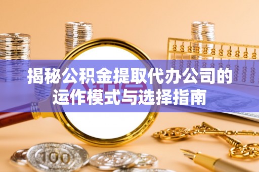 池上揭秘公积金提取代办公司的运作模式与选择指南