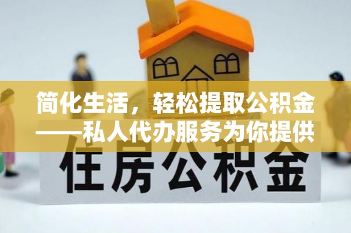 池上简化生活，轻松提取公积金——私人代办服务为你提供便利