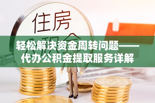 池上轻松解决资金周转问题——代办公积金提取服务详解
