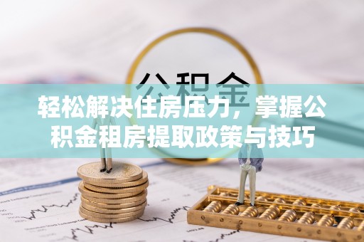 池上轻松解决住房压力，掌握公积金租房提取政策与技巧