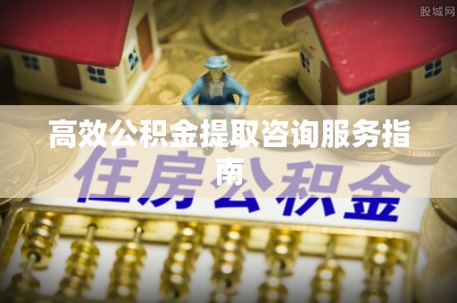 池上高效公积金提取咨询服务指南