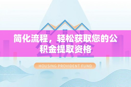池上简化流程，轻松获取您的公积金提取资格