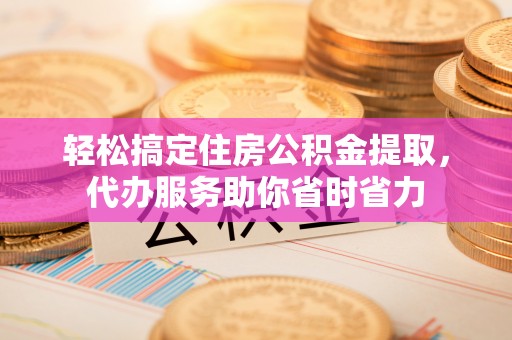 池上轻松搞定住房公积金提取，代办服务助你省时省力