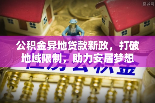 池上公积金异地贷款新政，打破地域限制，助力安居梦想