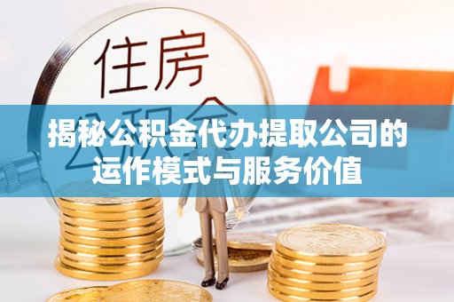 池上揭秘公积金代办提取公司的运作模式与服务价值