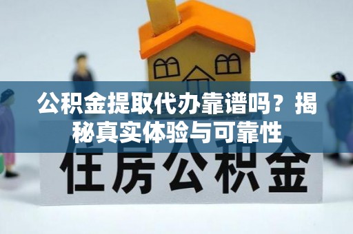 池上公积金提取代办靠谱吗？揭秘真实体验与可靠性