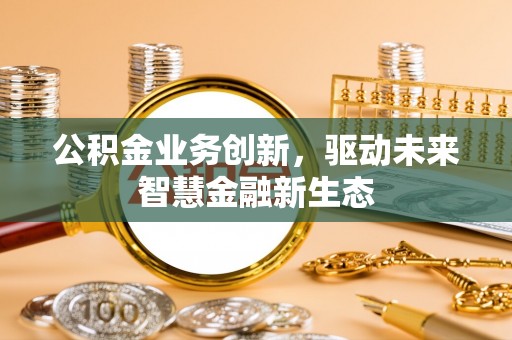 池上公积金业务创新，驱动未来智慧金融新生态