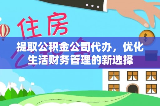 池上提取公积金公司代办，优化生活财务管理的新选择
