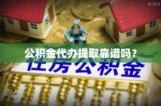 池上公积金代办提取靠谱吗？