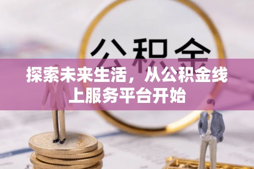 池上探索未来生活，从公积金线上服务平台开始