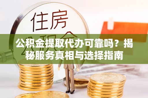 池上公积金提取代办可靠吗？揭秘服务真相与选择指南