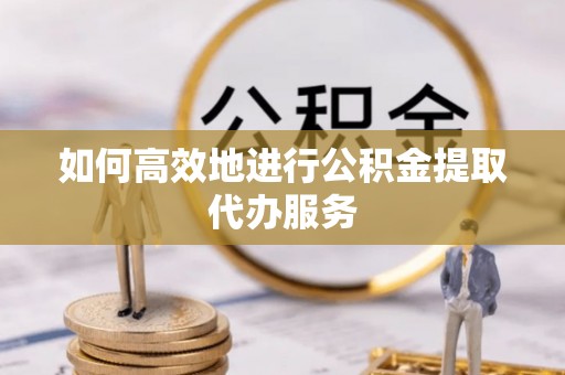 池上如何高效地进行公积金提取代办服务