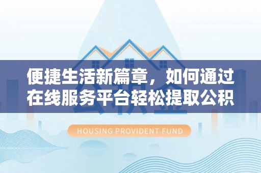 池上便捷生活新篇章，如何通过在线服务平台轻松提取公积金