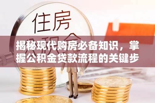 池上揭秘现代购房必备知识，掌握公积金贷款流程的关键步骤