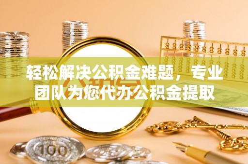 池上轻松解决公积金难题，专业团队为您代办公积金提取