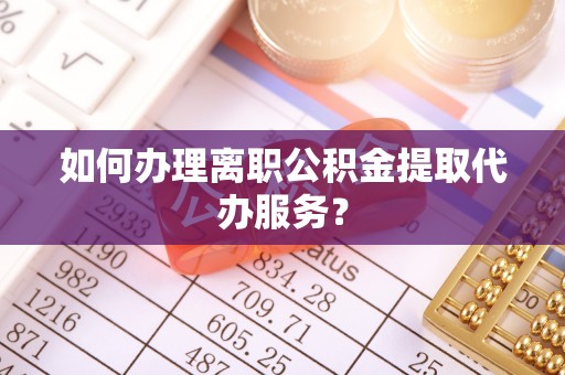 池上如何办理离职公积金提取代办服务？