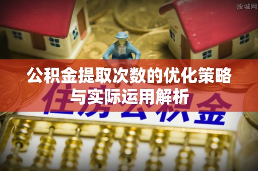 池上公积金提取次数的优化策略与实际运用解析