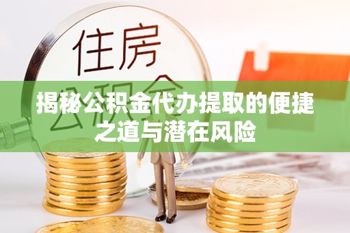 池上揭秘公积金代办提取的便捷之道与潜在风险