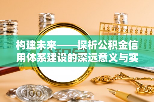 池上构建未来——探析公积金信用体系建设的深远意义与实践路径