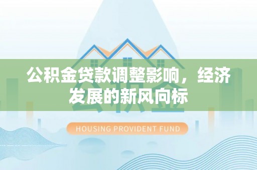 池上公积金贷款调整影响，经济发展的新风向标