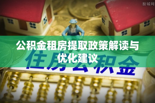 池上公积金租房提取政策解读与优化建议