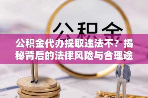 池上公积金代办提取违法不？揭秘背后的法律风险与合理途径