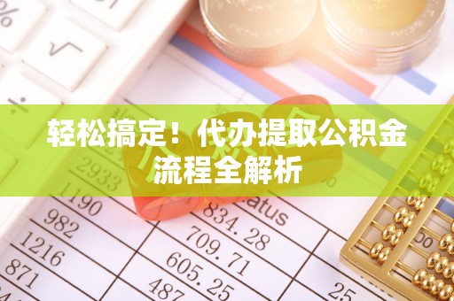 池上轻松搞定！代办提取公积金流程全解析