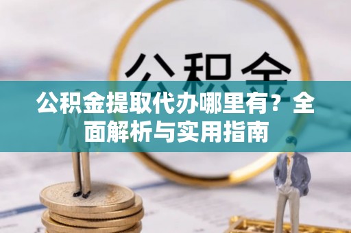 池上公积金提取代办哪里有？全面解析与实用指南