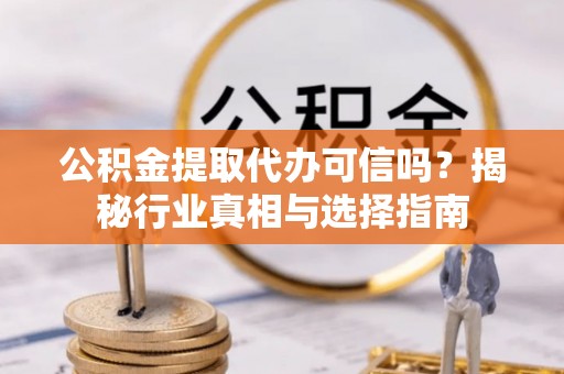池上公积金提取代办可信吗？揭秘行业真相与选择指南