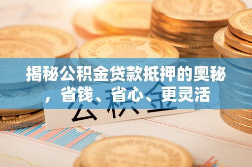 池上揭秘公积金贷款抵押的奥秘，省钱、省心、更灵活
