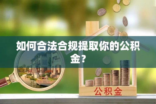 池上如何合法合规提取你的公积金？